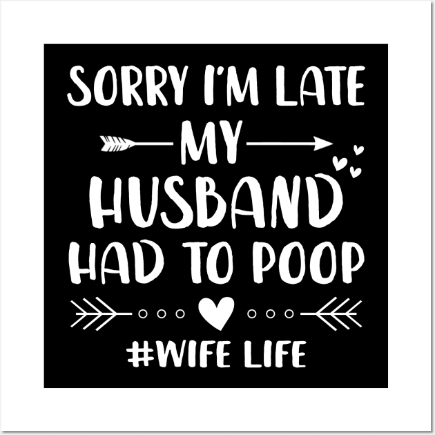 Sorry I'm Late My Husband Had To Poop Funny Wife Life Shirt Wall Art by Alana Clothing